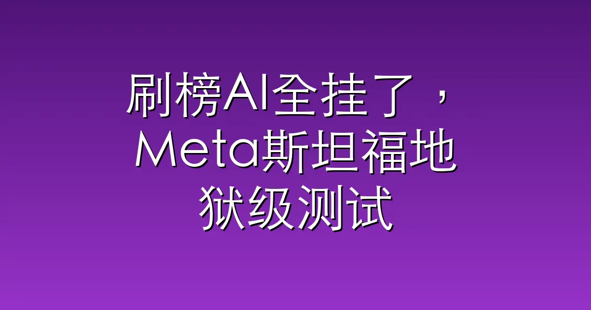 刷榜AI全挂了，Meta斯坦福地狱级测试，GPT/Claude/Gemini交出0分