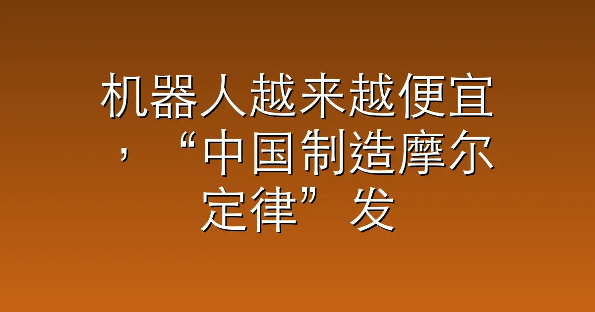 机器人越来越便宜，“中国制造摩尔定律”发威了