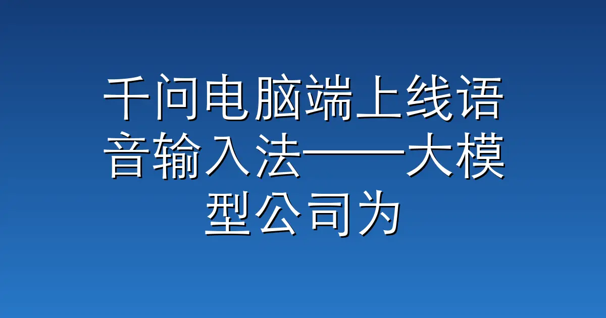 千问电脑端上线语音输入法——大模型公司为什么都在抢这个入口？