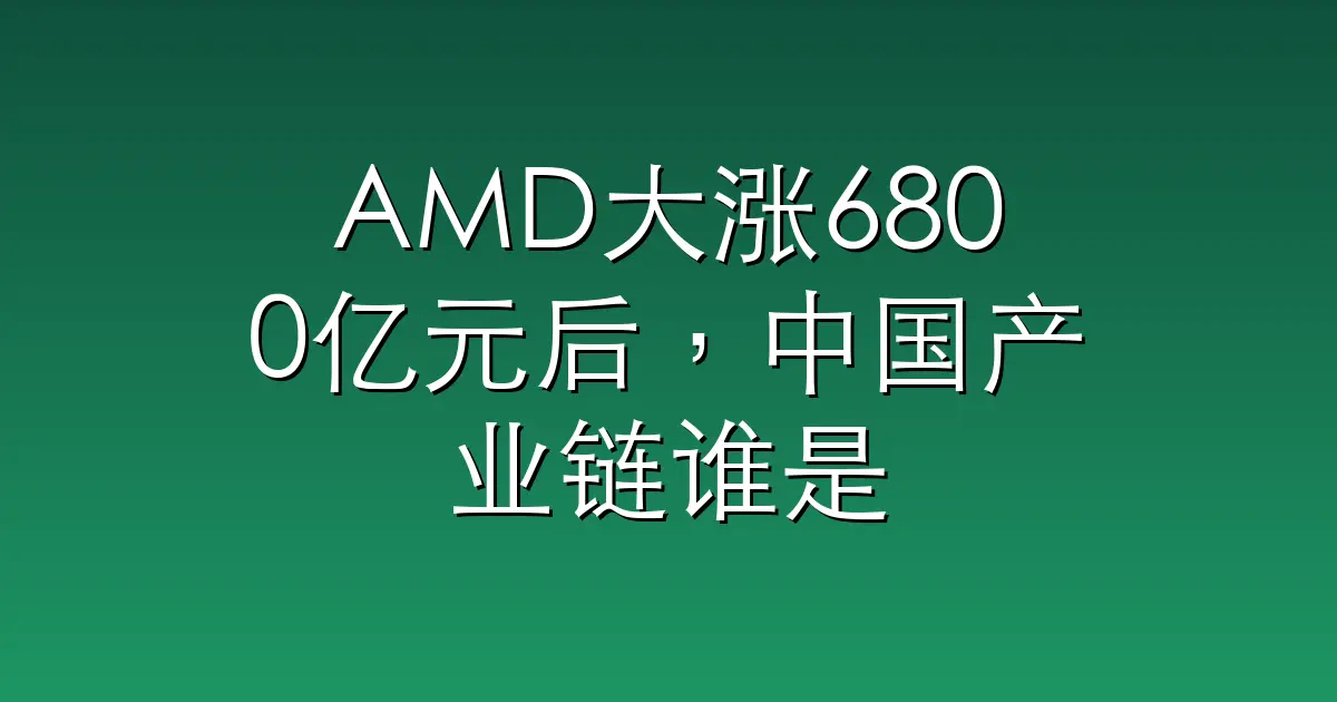 AMD大涨6800亿元后，中国产业链谁是受益者，谁被边缘化？