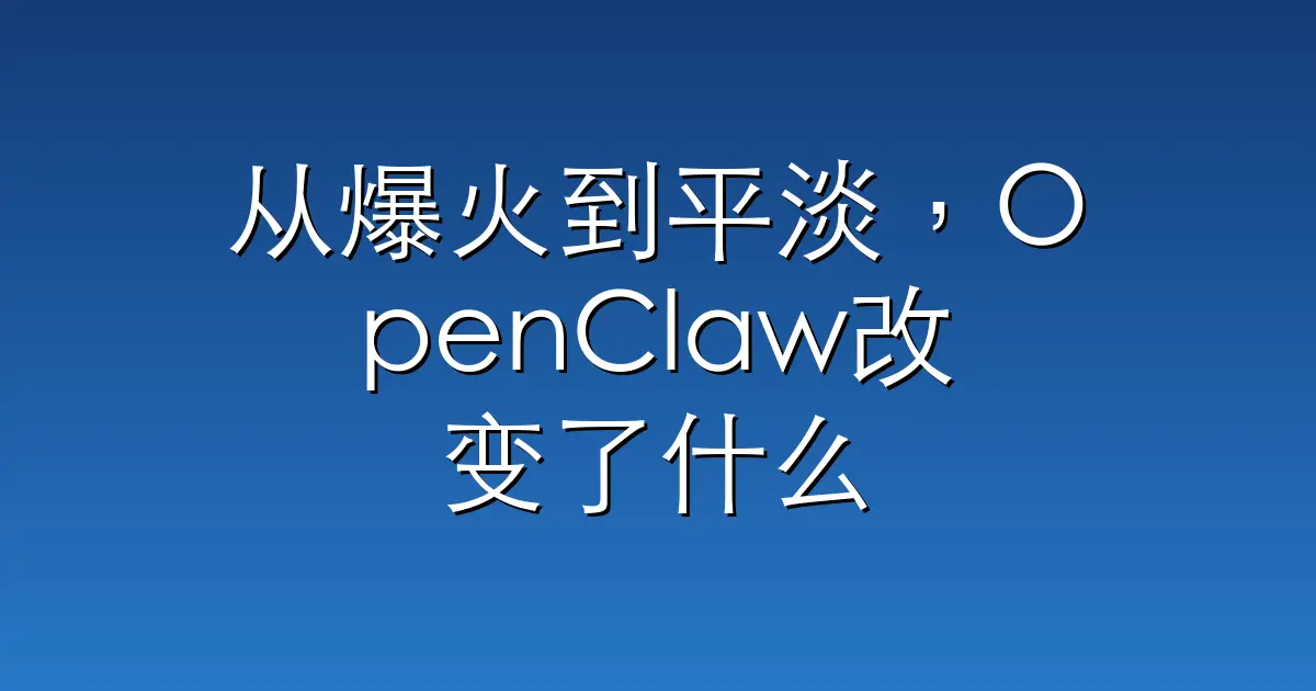 从爆火到平淡，OpenClaw改变了什么