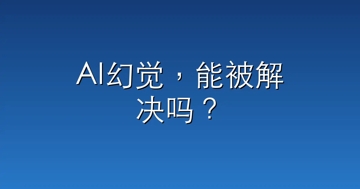 AI幻觉，能被解决吗？