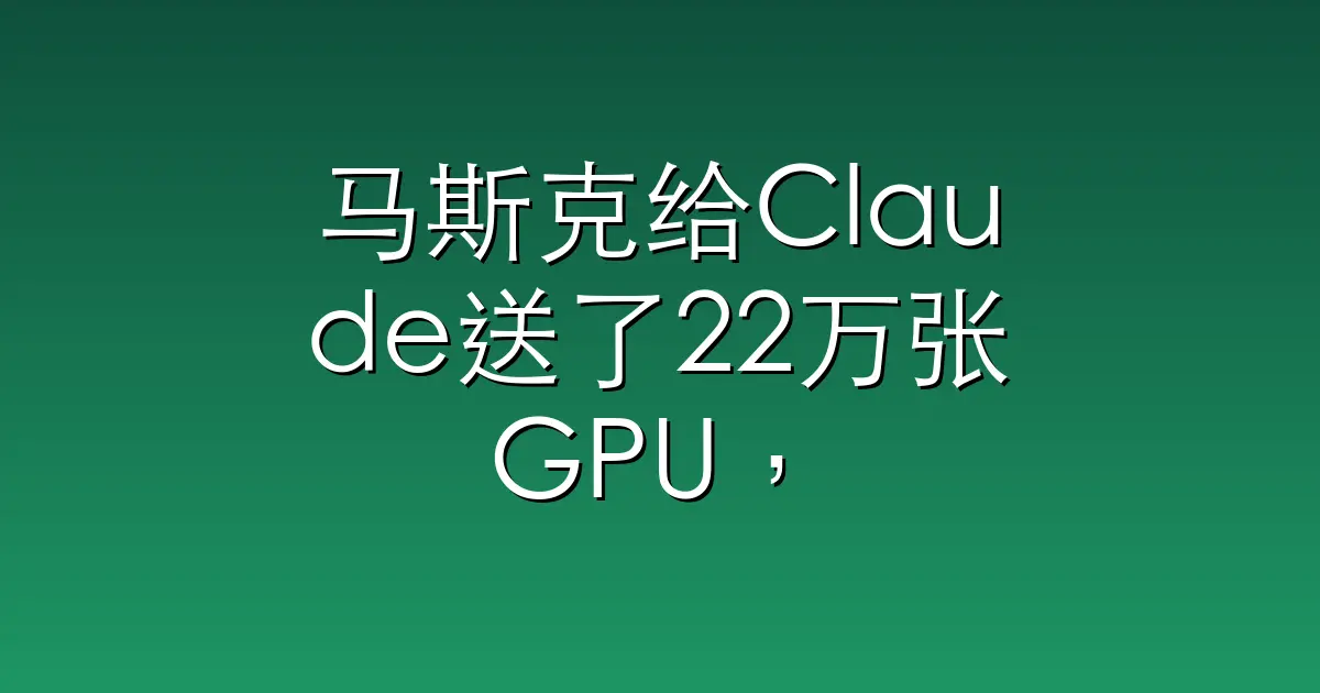 马斯克给Claude送了22万张GPU，这下奥特曼又该瘫在椅子上了？
