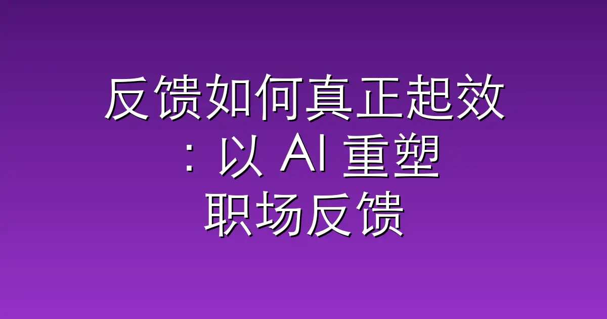反馈如何真正起效：以 AI 重塑职场反馈机制