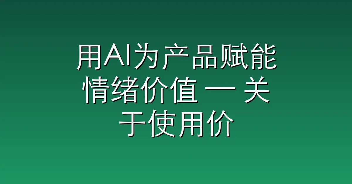 用AI为产品赋能情绪价值 — 关于使用价值、情绪价值与未来AI创新应用场景的思考