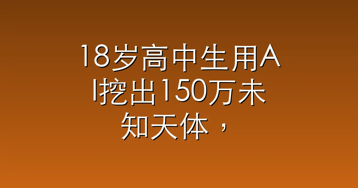 18岁高中生用AI挖出150万未知天体，首批ChatGPT原住民毕业