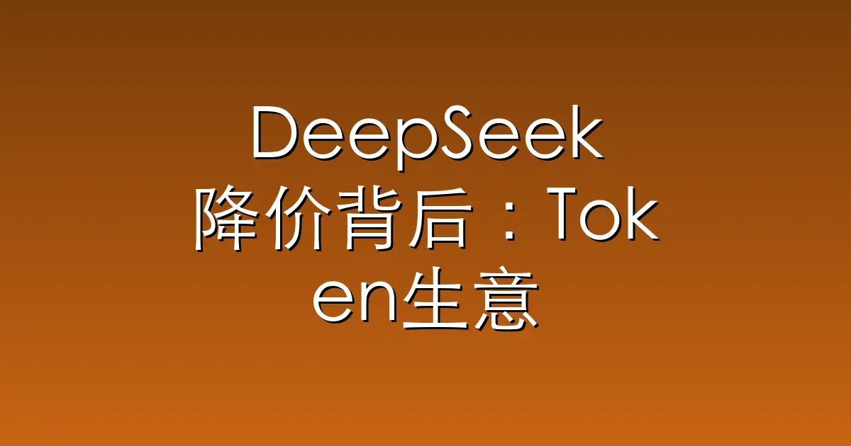 DeepSeek降价背后：Token生意在重新洗牌