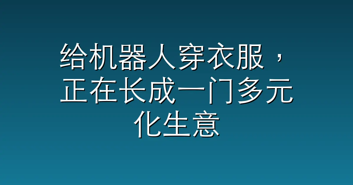 给机器人穿衣服，正在长成一门多元化生意