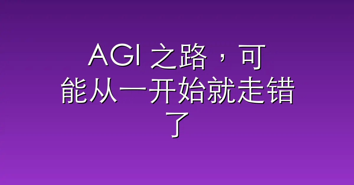 AGI 之路，可能从一开始就走错了