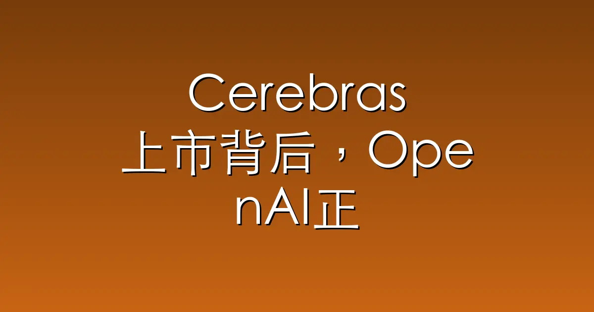 Cerebras上市背后，OpenAI正在抢英伟达的蛋糕