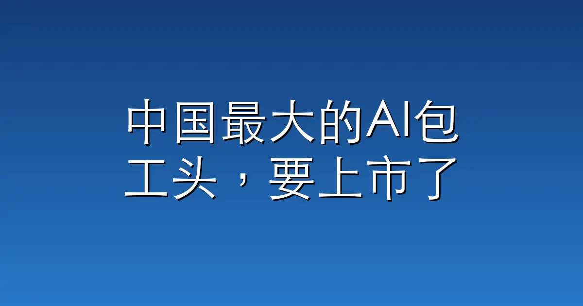 中国最大的AI包工头，要上市了