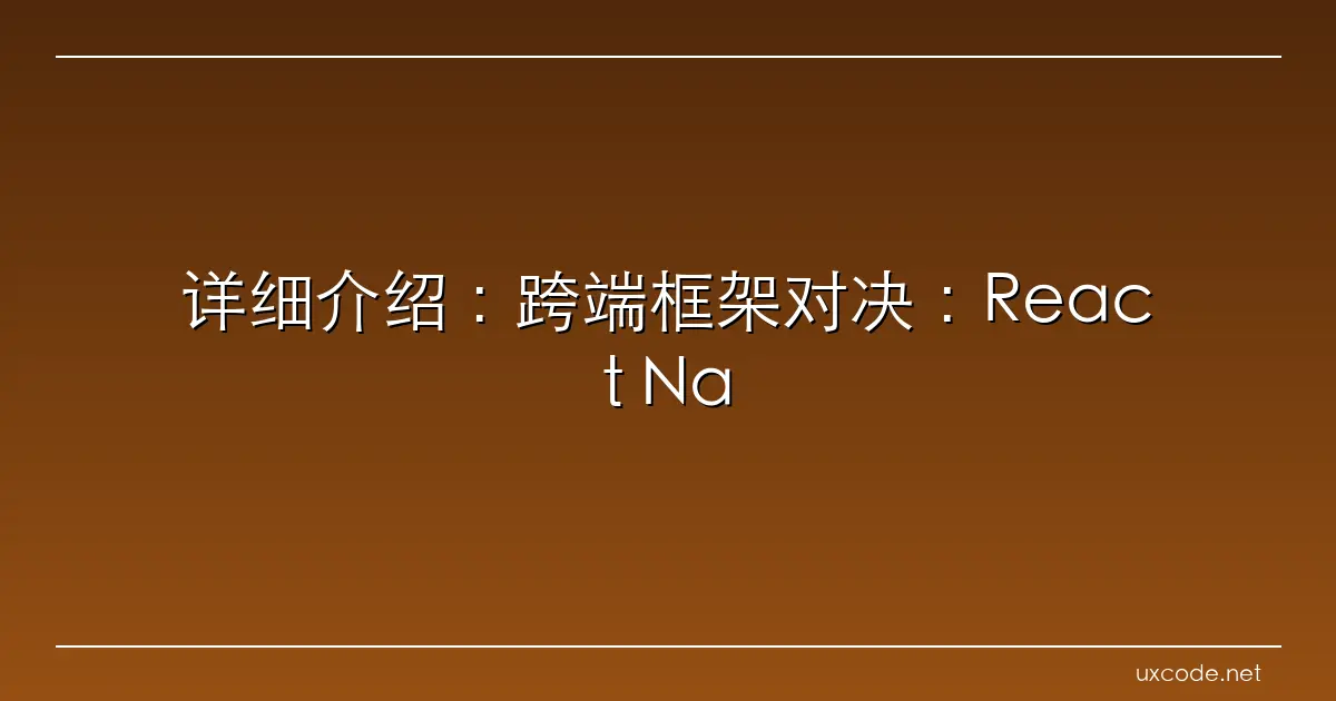 详细介绍：跨端框架对决：React Native vs Flutter深度对比 yangykaifa 博客园
