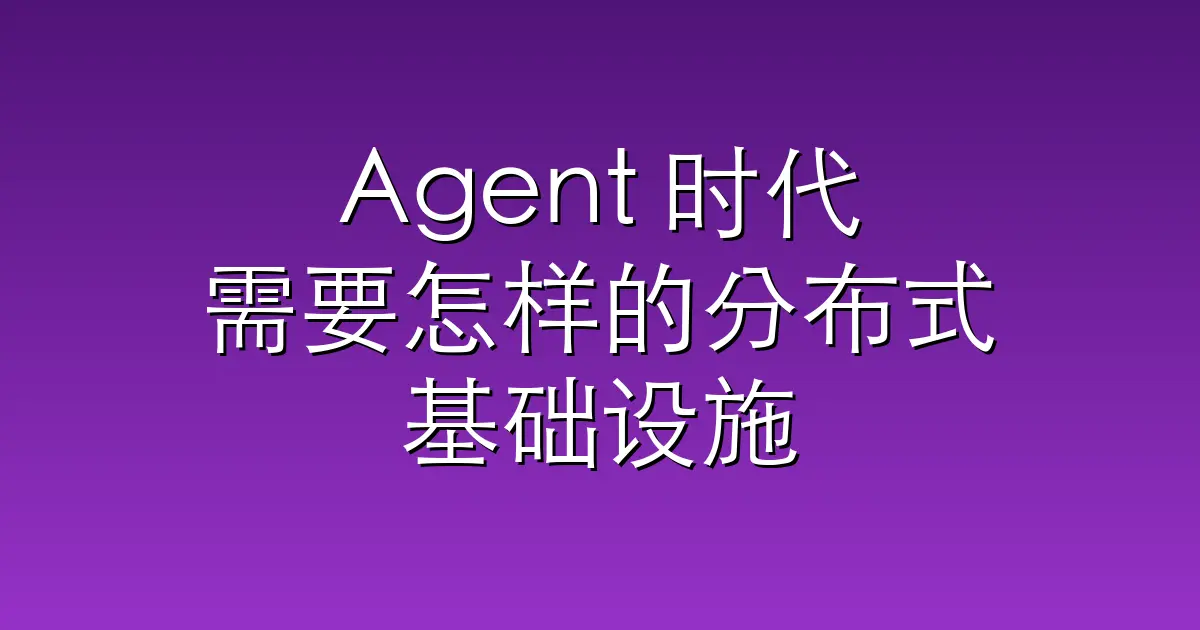 Agent 时代需要怎样的分布式基础设施
