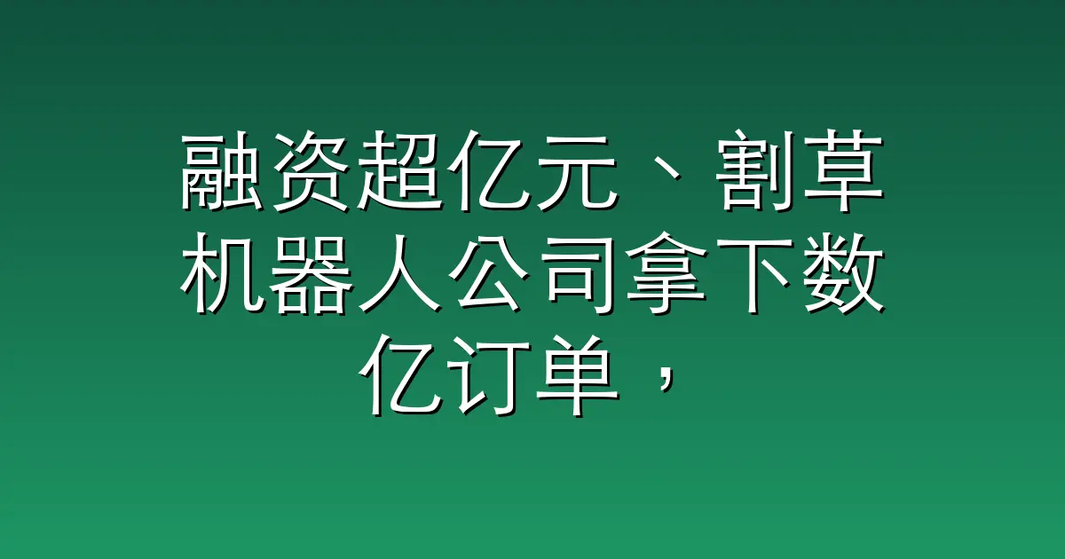 融资超亿元、割草机器人公司拿下数亿订单，瞄准庭院具身终端｜硬氪首发