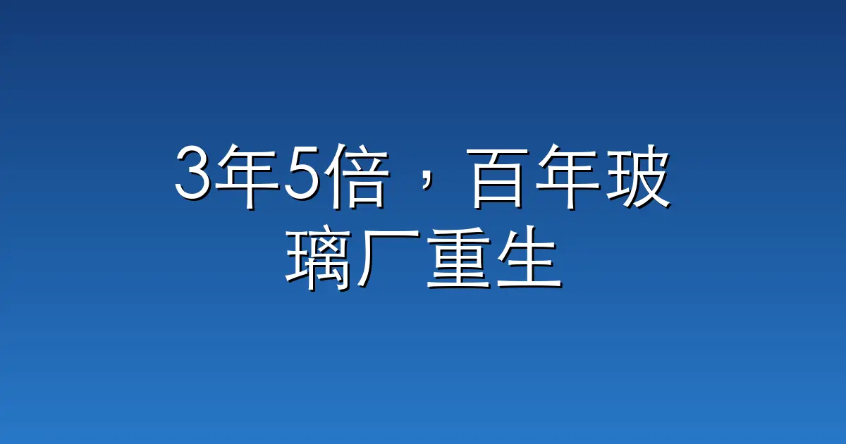 3年5倍，百年玻璃厂重生
