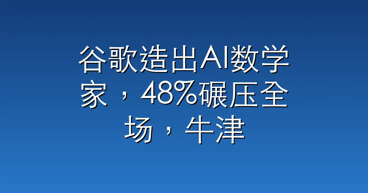 谷歌造出AI数学家,48%碾压全场,牛津教授用它破解60年未解之谜