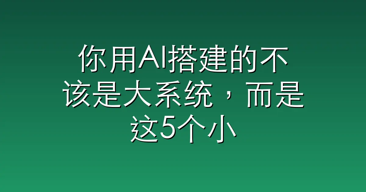你用AI搭建的不该是大系统，而是这5个小流程