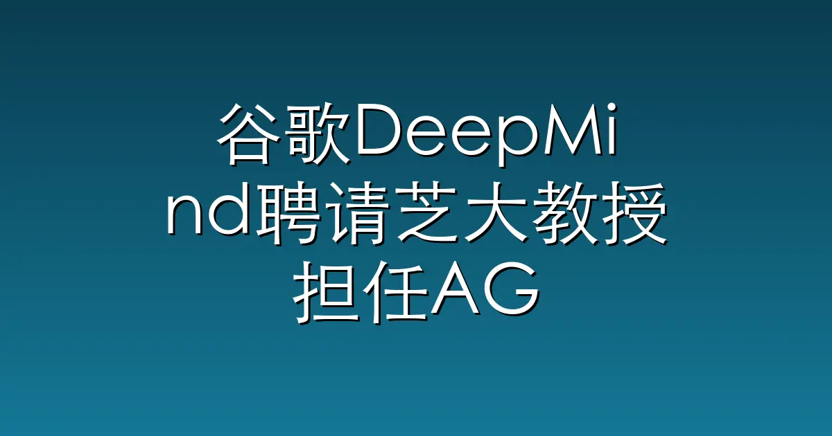 谷歌DeepMind聘请芝大教授担任AGI经济总监：审视AI时代人的价值