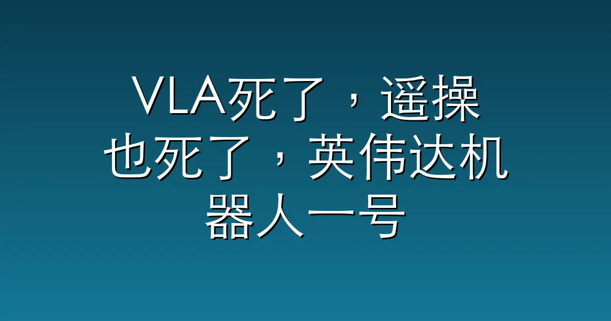 VLA死了，遥操也死了，英伟达机器人一号位说的
