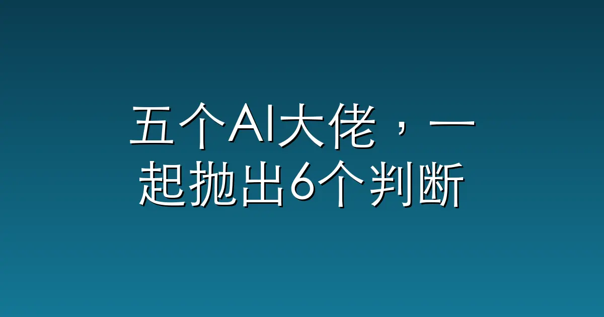 五个AI大佬，一起抛出6个判断