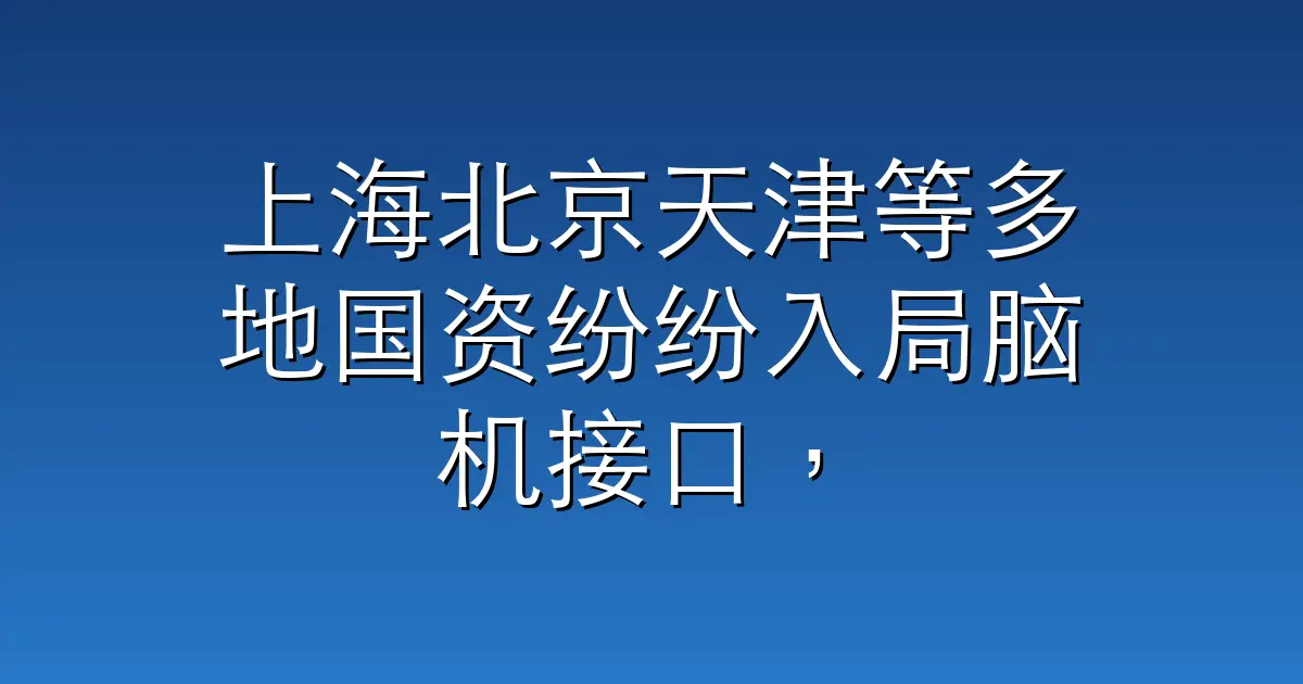 上海北京天津等多地国资纷纷入局脑机接口，这个赛道有意思了