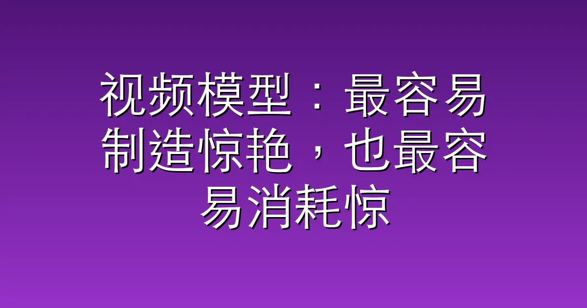 视频模型:最容易制造惊艳,也最容易消耗惊艳