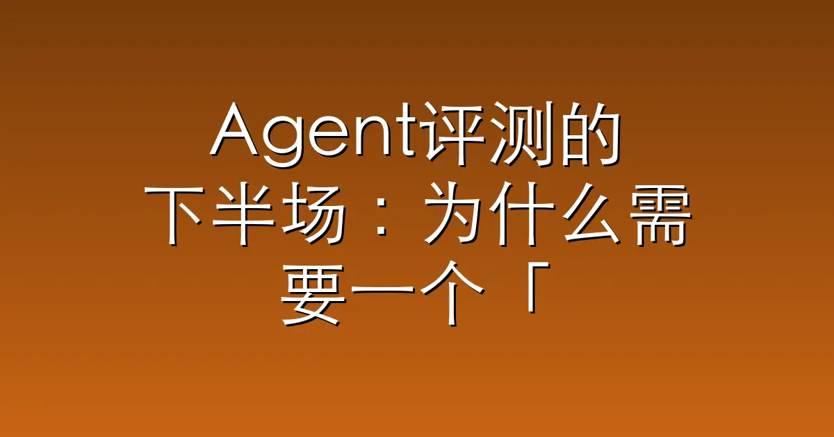 Agent评测的下半场：为什么需要一个「活的」Benchmark？