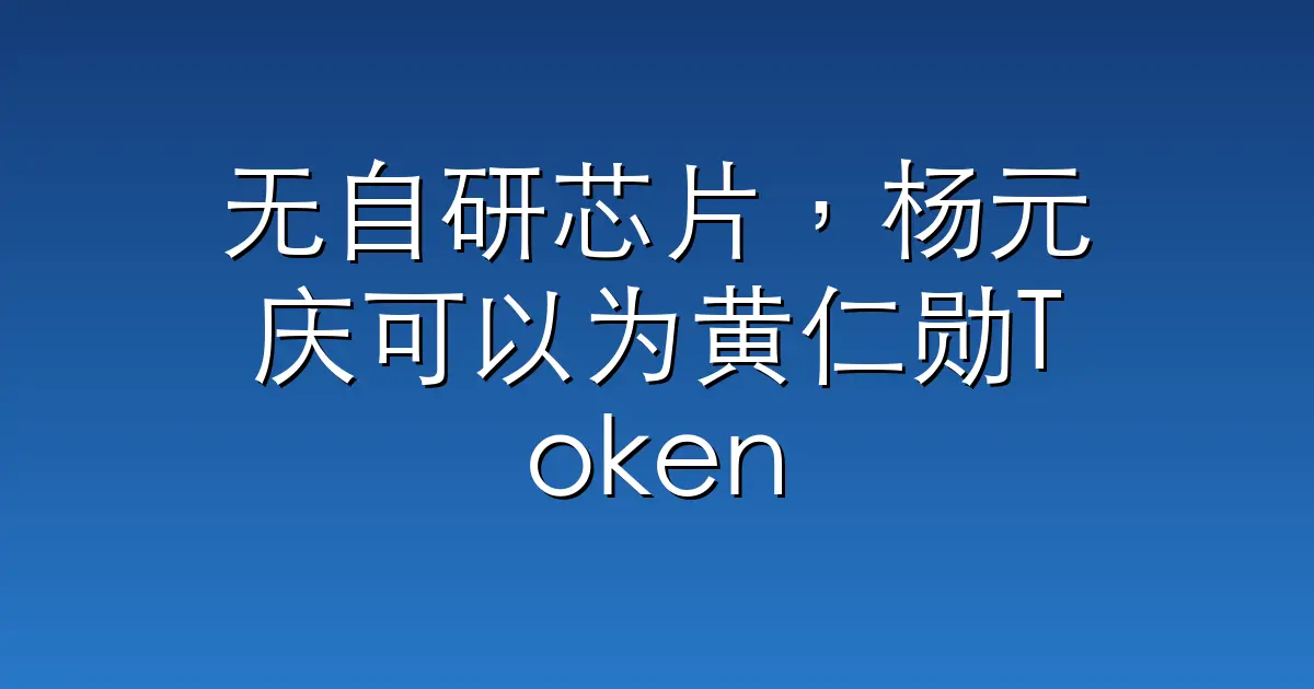 无自研芯片，杨元庆可以为黄仁勋Token实现闭环吗？