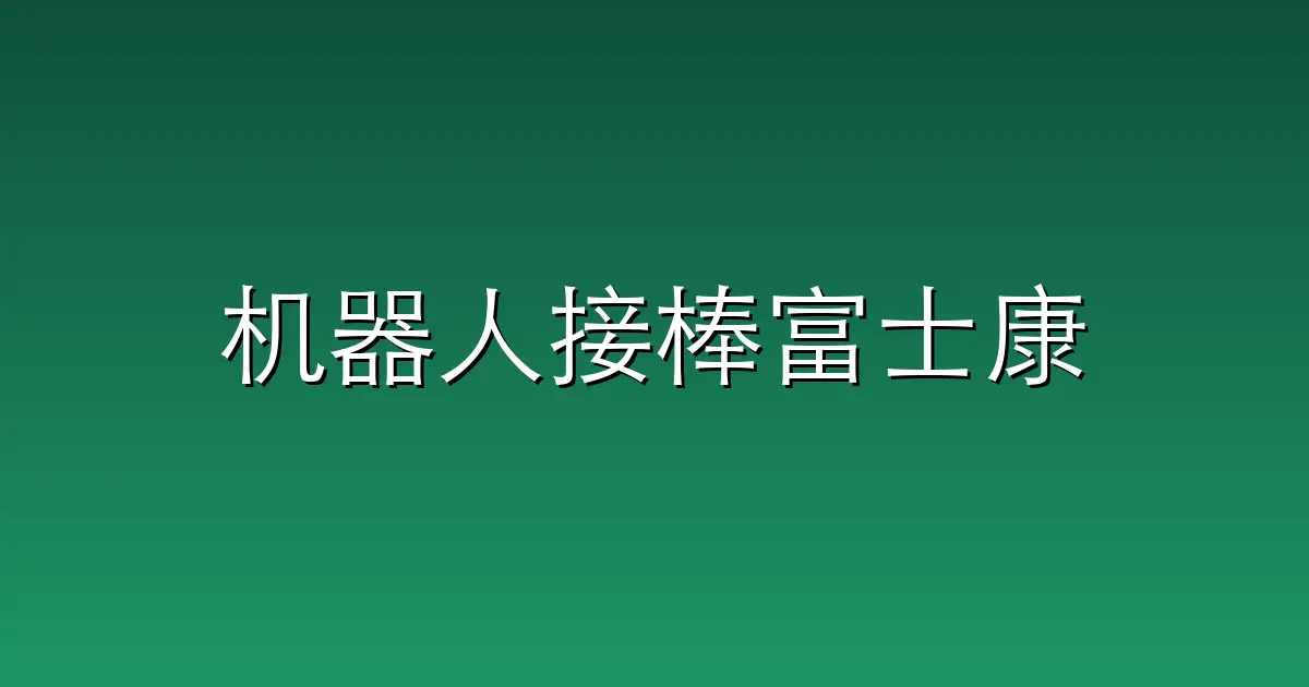 机器人接棒富士康