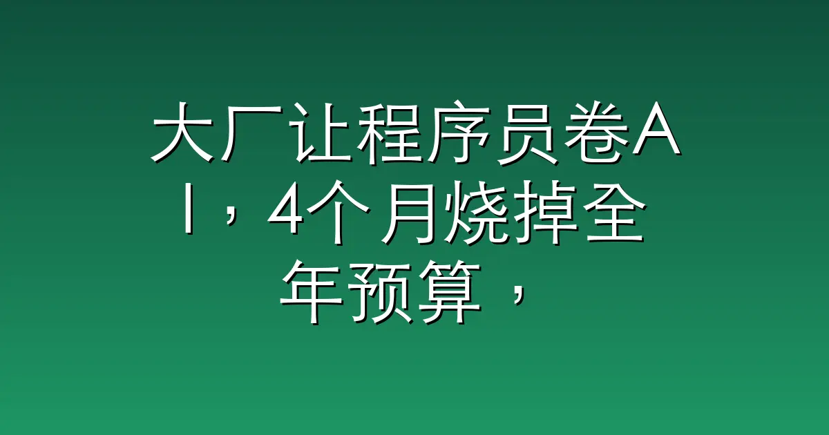 大厂让程序员卷AI，4个月烧掉全年预算，CTO懵了