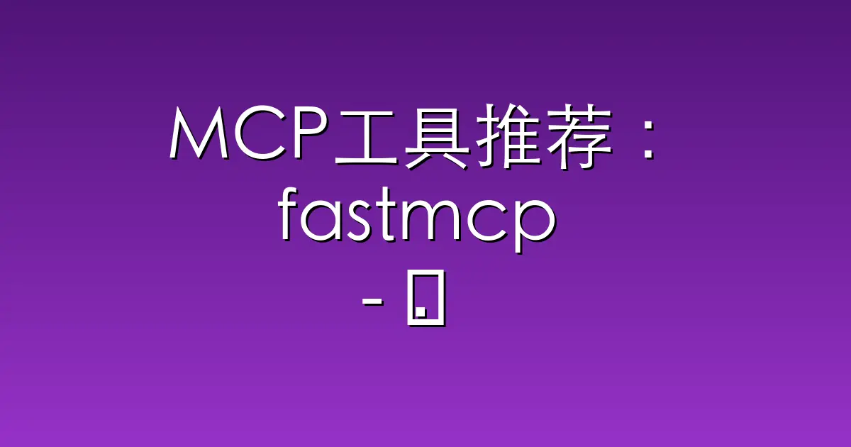 MCP工具推荐：fastmcp – 🚀 The fast, Pythonic way to build MCP se