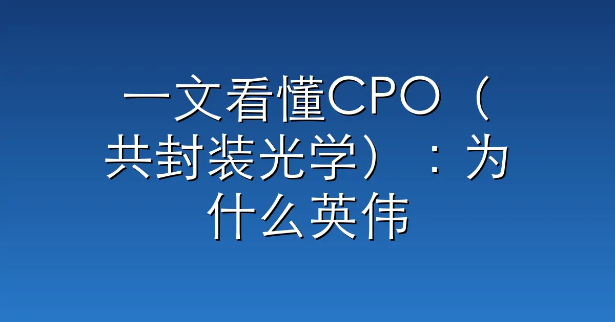 一文看懂CPO（共封装光学）：为什么英伟达愿意为一根光纤砸32亿？