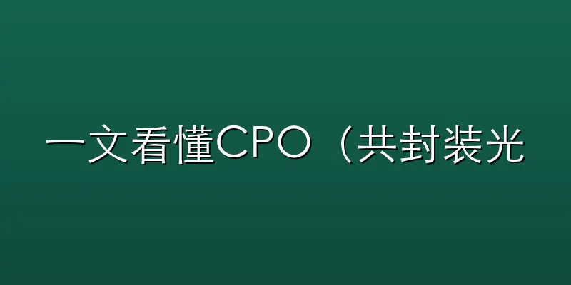 一文看懂CPO（共封装光学）：为什么英伟