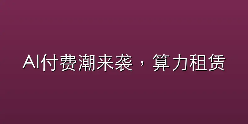 AI付费潮来袭，算力租赁躺赢
