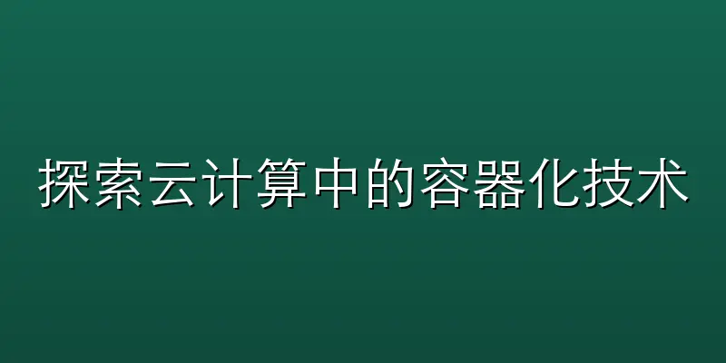 探索云计算中的容器化技术:Docker与