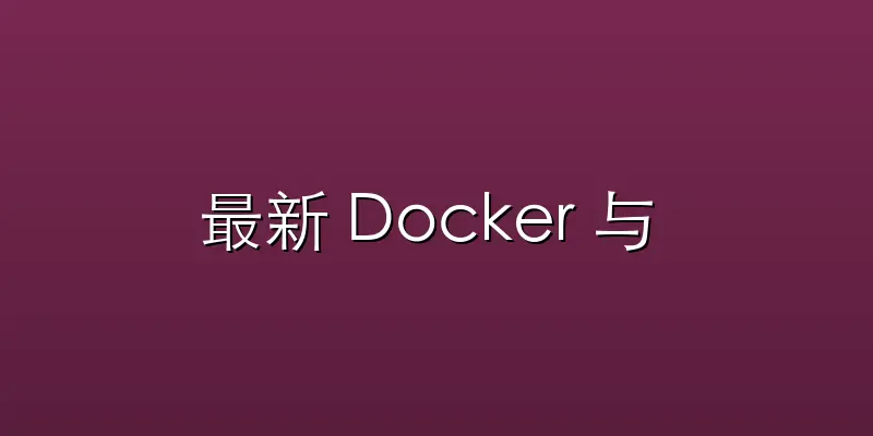最新 Docker 与 Kubernet