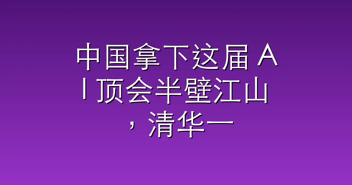 中国拿下这届 AI 顶会半壁江山，清华一家单挑斯坦福加 MIT
