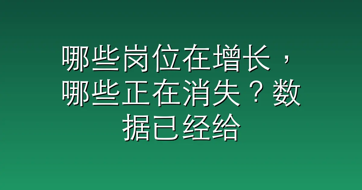 哪些岗位在增长，哪些正在消失？数据已经给出答案