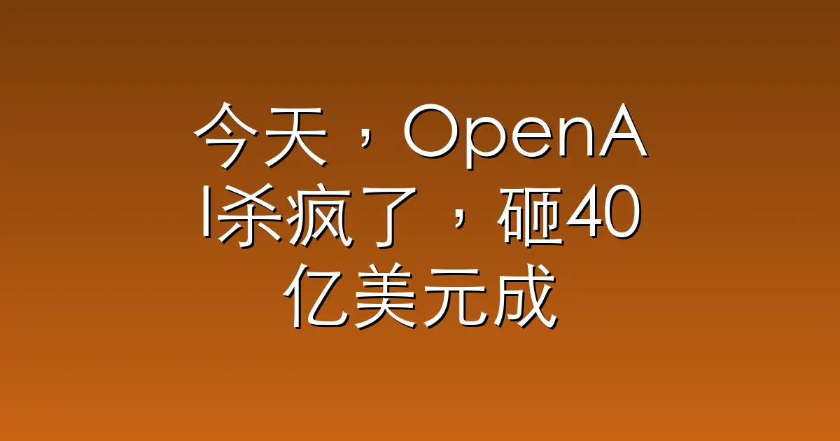 今天，OpenAI杀疯了，砸40亿美元成立新公司、还祭出网络防御利器Daybreak