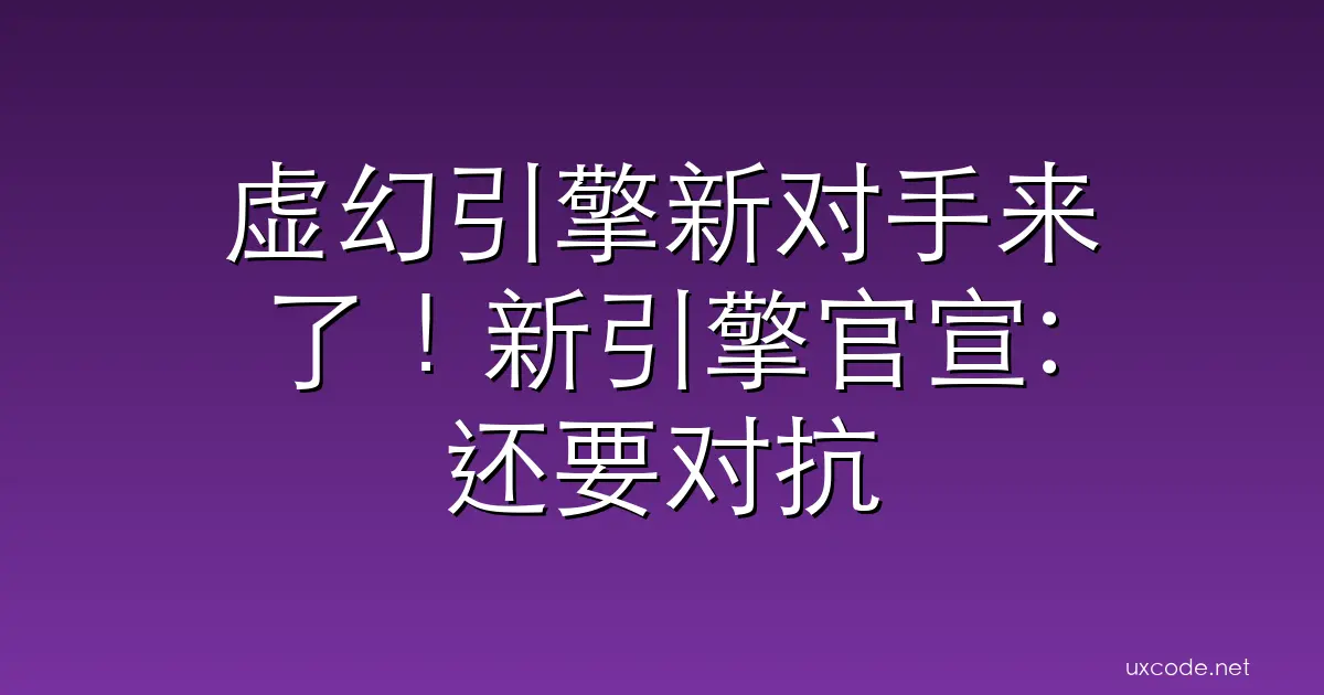 虚幻引擎新对手来了!新引擎官宣:还要对抗中国技术 游民星空 GamerSky.com