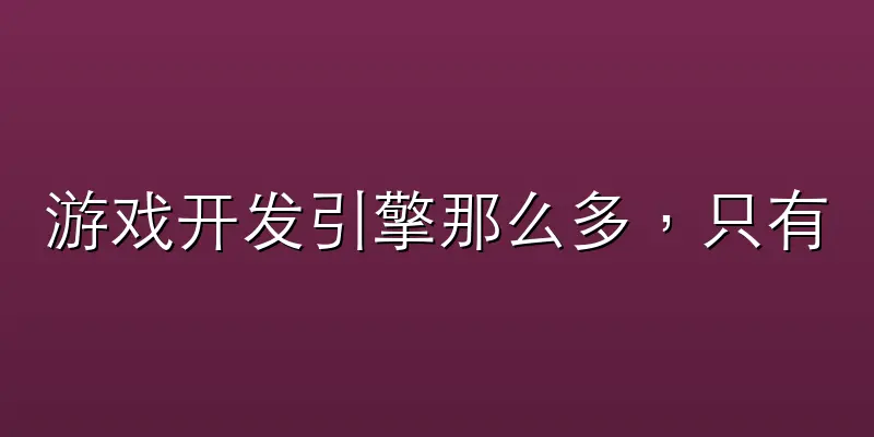 游戏开发引擎那么多，只有这四个，现在还值