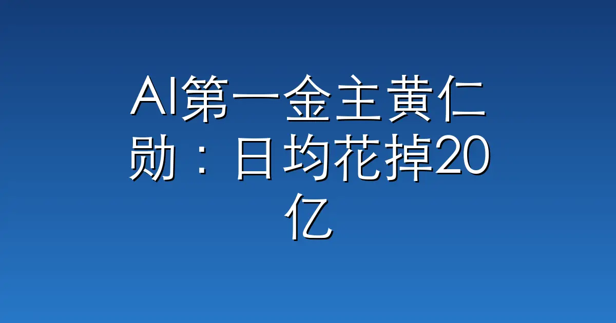 AI第一金主黄仁勋:日均花掉20亿