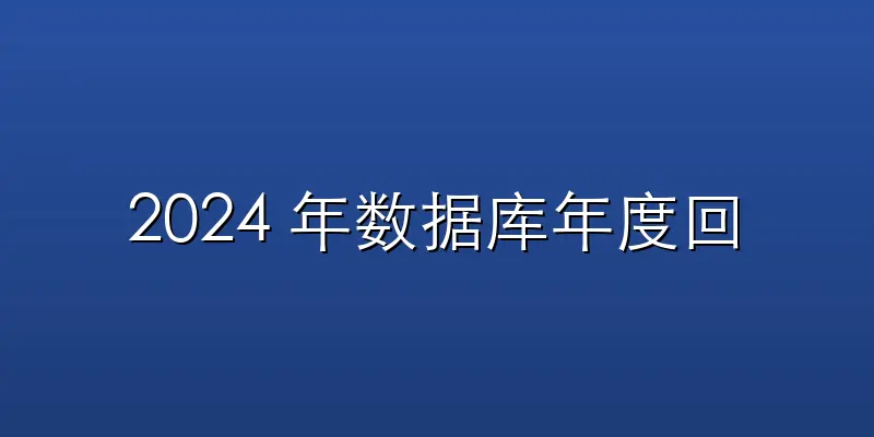 2024 年数据库年度回顾： 增长、变化