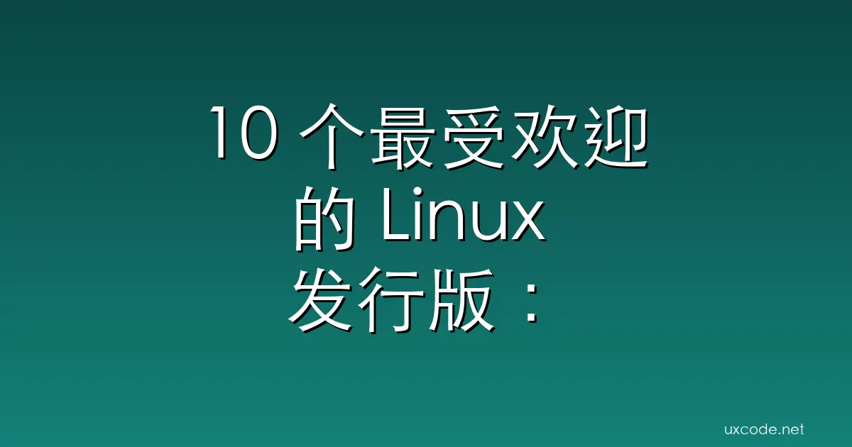 10 个最受欢迎的 Linux 发行版：哪一个适合您？