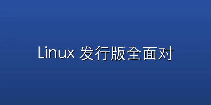 Linux 发行版全面对比:如何选择最适