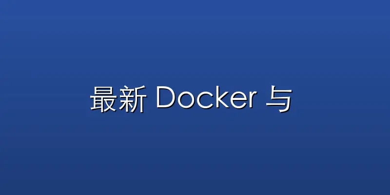 最新 Docker 与 Kubernet