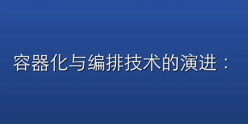 容器化与编排技术的演进：Docker、C