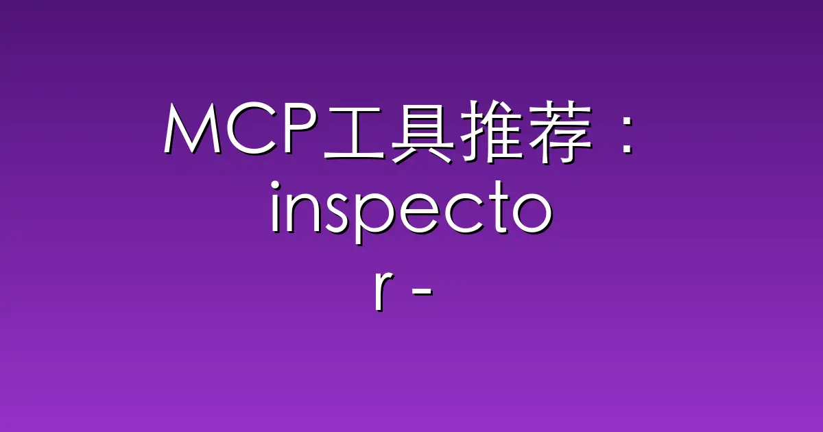 MCP工具推荐：inspector – Visual testing tool for MCP servers